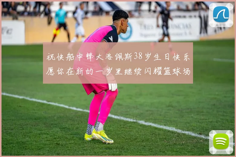 祝快船中锋大洛佩斯38岁生日快乐愿你在新的一岁里继续闪耀篮球场