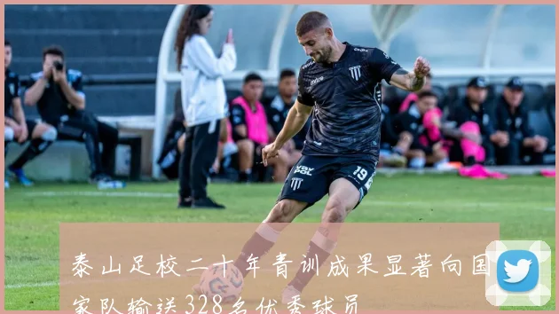 泰山足校二十年青训成果显著向国家队输送328名优秀球员