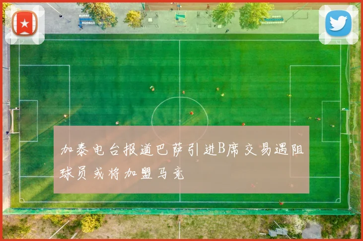 加泰电台报道巴萨引进B席交易遇阻球员或将加盟马竞