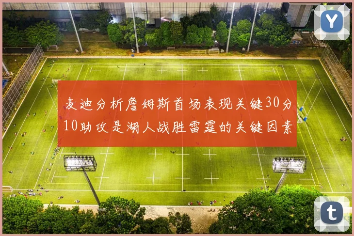 麦迪分析詹姆斯首场表现关键30分10助攻是湖人战胜雷霆的关键因素